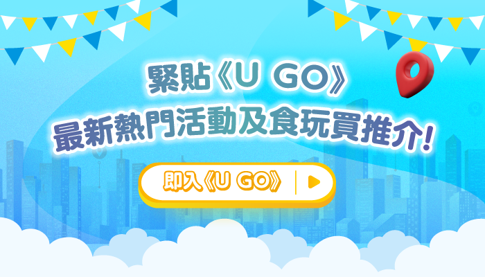 緊貼《U GO》掌握最新熱門活動及食買玩推介！ 