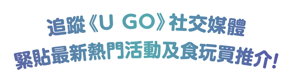 追蹤《U GO》社交媒體 緊貼最新熱門活動及食玩買推介！