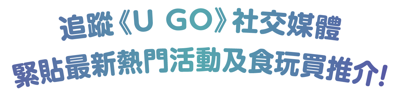 追蹤《U GO》社交媒體 緊貼最新熱門活動及食玩買推介！