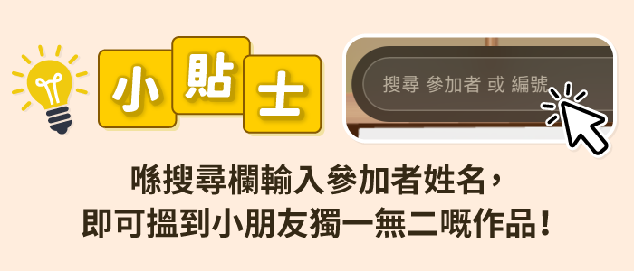 小貼士：喺搜尋欄輸入參加者姓名，即可搵到小朋友獨一無二嘅作品！